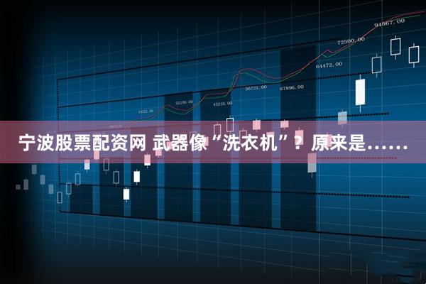 宁波股票配资网 武器像“洗衣机”？原来是……
