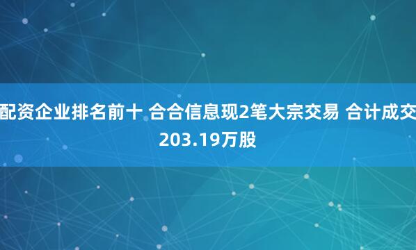配资企业排名前十 合合信息现2笔大宗交易 合计成交203.19万股