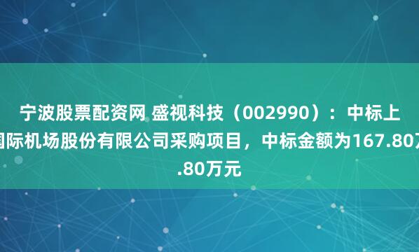 宁波股票配资网 盛视科技（002990）：中标上海国际机场股份有限公司采购项目，中标金额为167.80万元