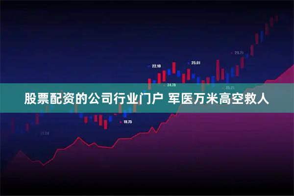 股票配资的公司行业门户 军医万米高空救人