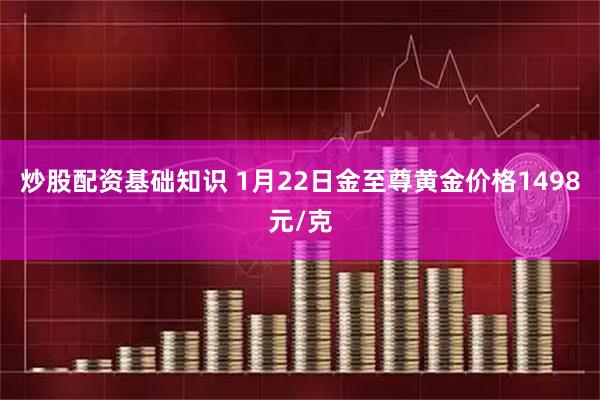 炒股配资基础知识 1月22日金至尊黄金价格1498元/克