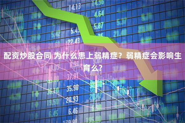 配资炒股合同 为什么患上弱精症？弱精症会影响生育么?