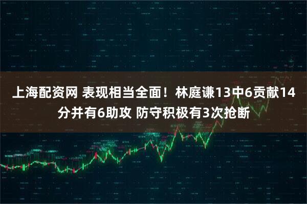 上海配资网 表现相当全面！林庭谦13中6贡献14分并有6助攻 防守积极有3次抢断