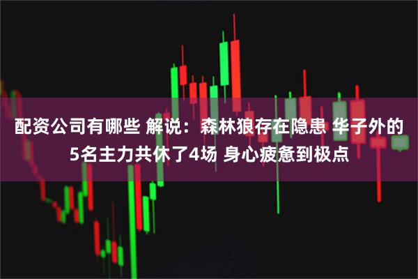 配资公司有哪些 解说：森林狼存在隐患 华子外的5名主力共休了4场 身心疲惫到极点