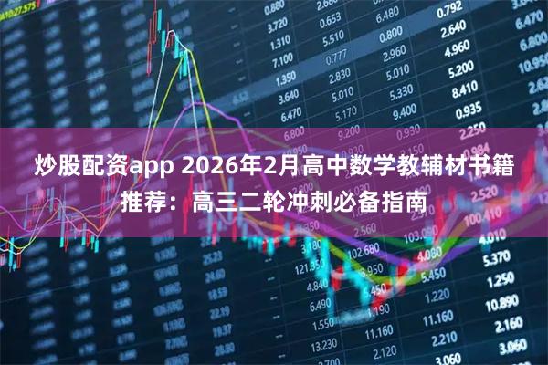 炒股配资app 2026年2月高中数学教辅材书籍推荐：高三二轮冲刺必备指南