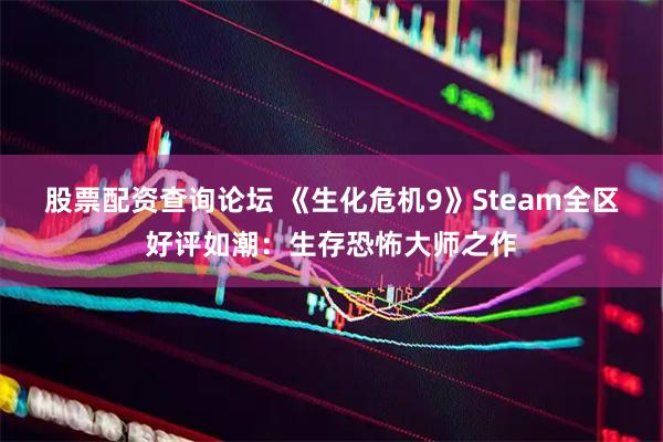 股票配资查询论坛 《生化危机9》Steam全区好评如潮：生存恐怖大师之作