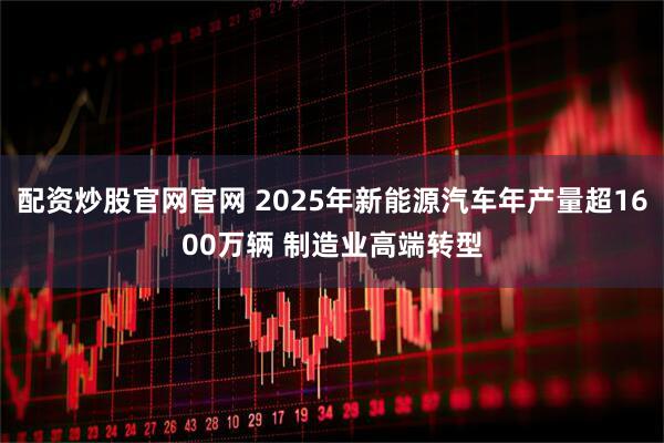 配资炒股官网官网 2025年新能源汽车年产量超1600万辆 制造业高端转型