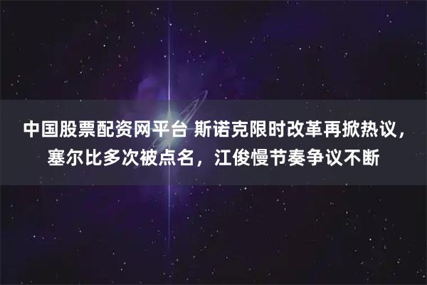 中国股票配资网平台 斯诺克限时改革再掀热议，塞尔比多次被点名，江俊慢节奏争议不断